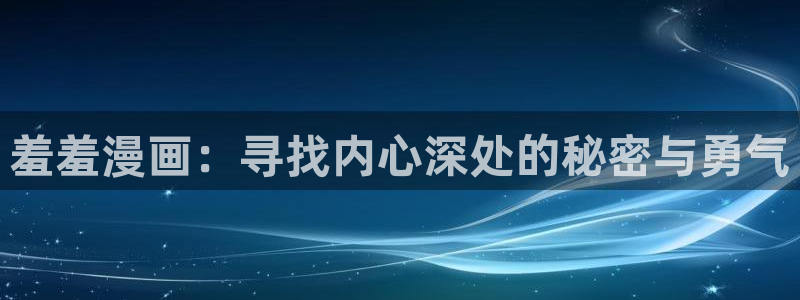 managereader漫画官网入口：羞羞漫画：寻找内心深处的秘密与勇气
