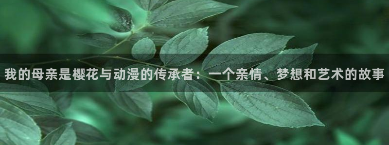 age动漫网：我的母亲是樱花与动漫的传承者：一个亲情、梦想和艺术的故事