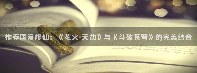 managereader漫画官网入口：推荐国漫修仙：《花火·天劫》与《斗破苍穹》的完美结合