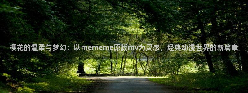 colamanage漫画官网：樱花的温柔与梦幻：以mememe原版mv为灵感，经典动漫世界的新篇章