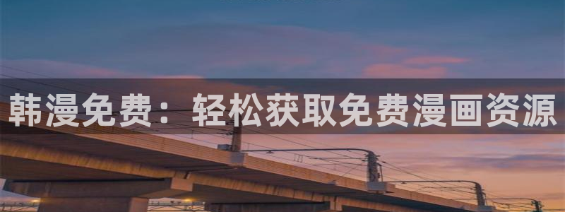 backstage韩漫免费观看：韩漫免费：轻松获取免费漫画资源