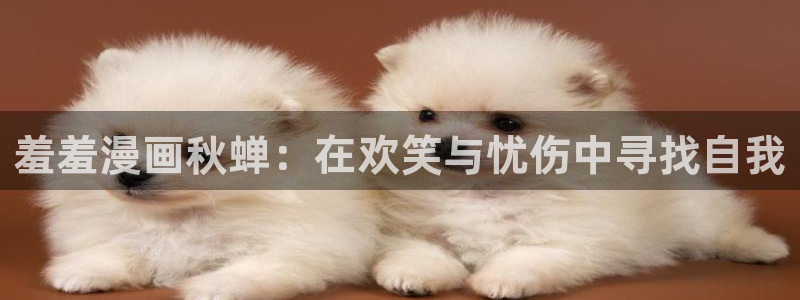 age动漫樱花：羞羞漫画秋蝉：在欢笑与忧伤中寻找自我