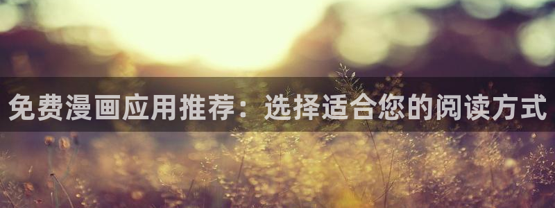 lovestage漫画免费阅读：免费漫画应用推荐：选择适合您的阅读方式