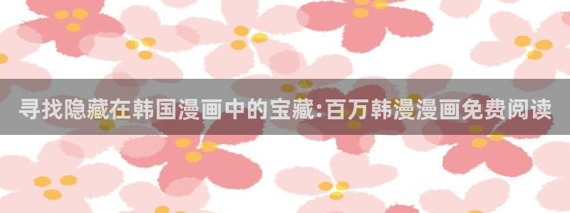 age樱花动漫：寻找隐藏在韩国漫画中的宝藏:百万韩漫漫画免费阅读