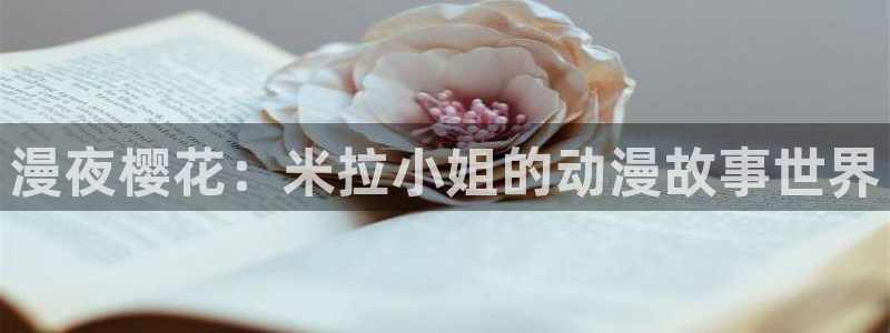colamanage漫画官网：漫夜樱花：米拉小姐的动漫故事世界