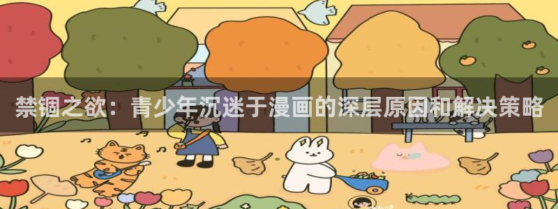 age动漫官网入口老版本：禁锢之欲：青少年沉迷于漫画的深层原因和解决策略