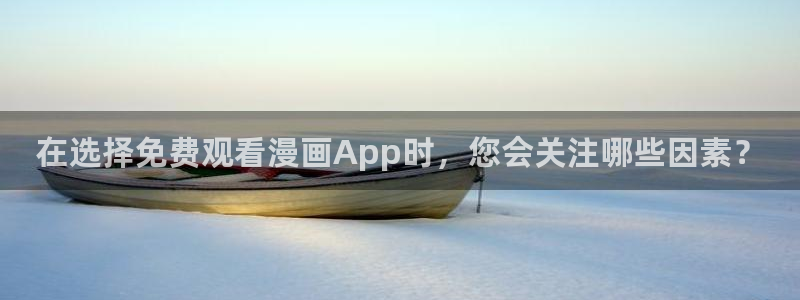 age动漫网下载：在选择免费观看漫画App时，您会关注哪些因素？
