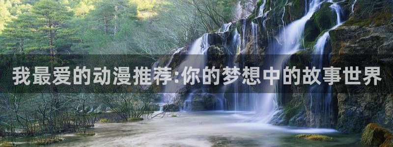 age动漫正版网：我最爱的动漫推荐:你的梦想中的故事世界