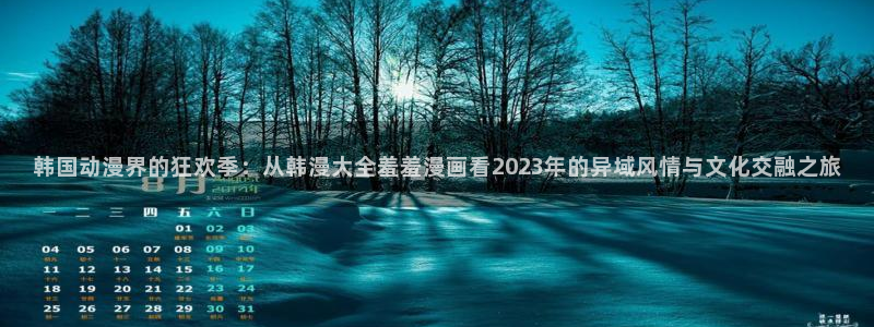 age动漫网：韩国动漫界的狂欢季：从韩漫大全羞羞漫画看2023年的异域风情与文化交融之旅