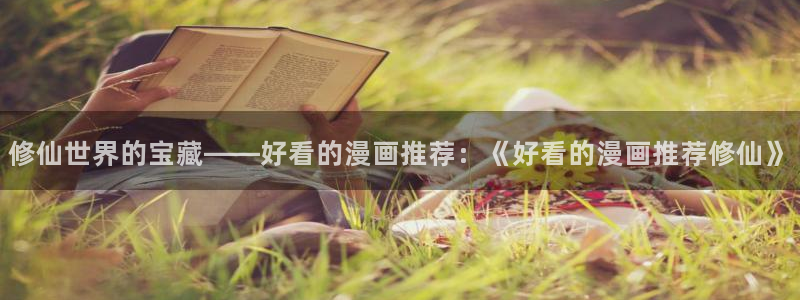 age动漫下载动漫全免费：修仙世界的宝藏——好看的漫画推荐：《好看的漫画推荐修仙》