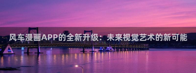 age动漫网下载：风车漫画APP的全新升级：未来视觉艺术的新可能