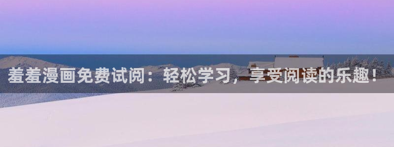 managereader漫画官网入口：羞羞漫画免费试阅：轻松学习，享受阅读的乐趣！
