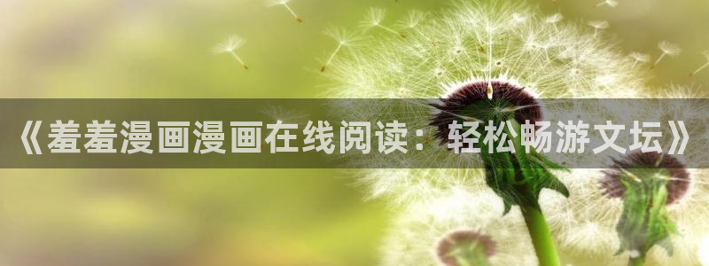 拷贝漫画 copymanager.ory网站：《羞羞漫画漫画在线阅读：轻松畅游文坛》