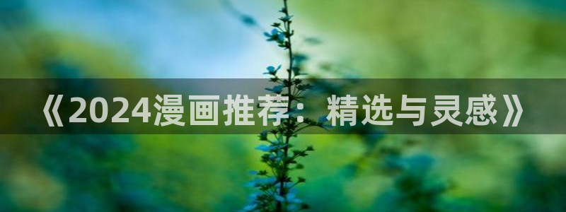 age漫画网：《2024漫画推荐：精选与灵感》