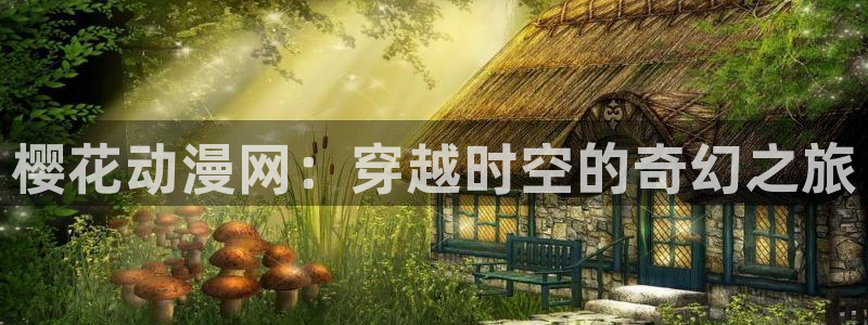 下载age动漫：樱花动漫网：穿越时空的奇幻之旅
