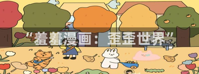 age动漫官网版入口：“羞羞漫画：歪歪世界”