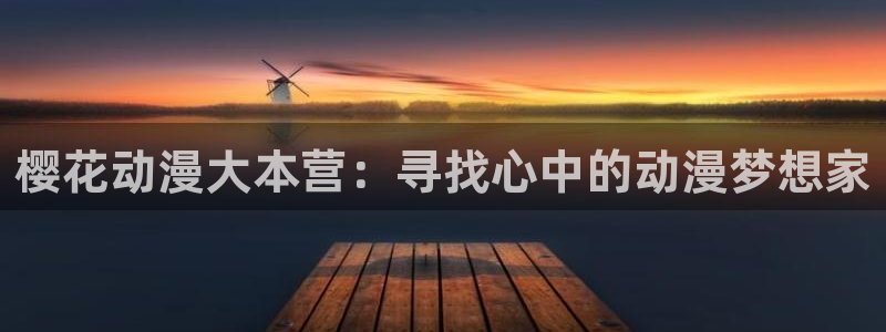 age动漫下载：樱花动漫大本营：寻找心中的动漫梦想家