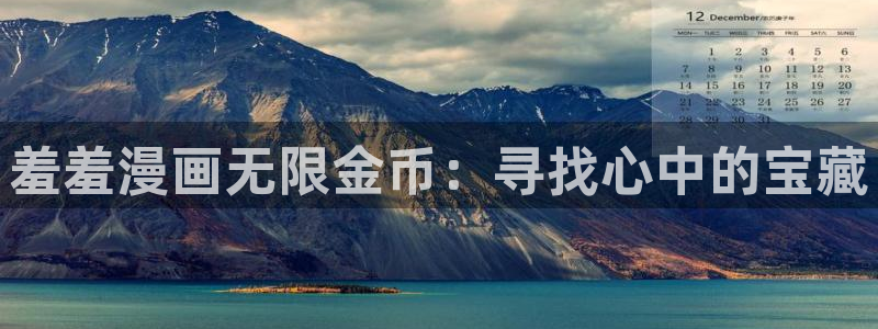 age专注动漫的门户网站：羞羞漫画无限金币：寻找心中的宝藏