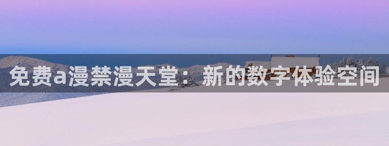 stagenehind韩漫免费观看：免费a漫禁漫天堂：新的数字体验空间