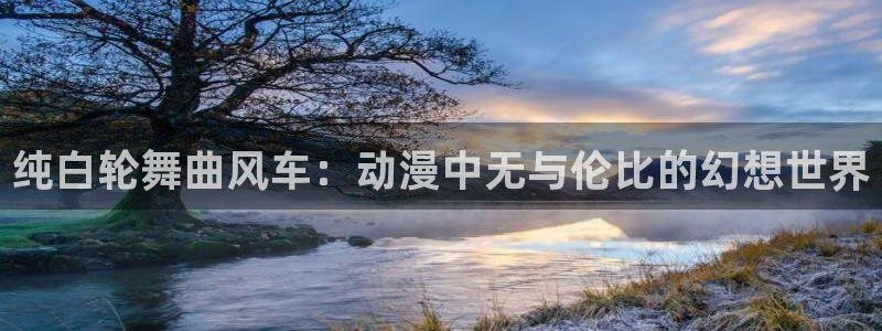 age动漫网上看：纯白轮舞曲风车：动漫中无与伦比的幻想世界