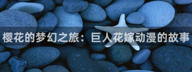 age动漫网下载：樱花的梦幻之旅：巨人花嫁动漫的故事