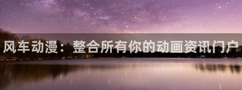 managereader漫画官网入口：风车动漫：整合所有你的动画资讯门户